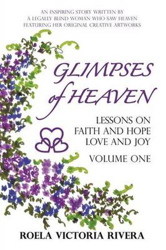 Cover image for Glimpses of Heaven: Lessons on Faith and Hope, Love and Joy - Volume One: An Inspiring Story Written by a Legally Blind Woman Who Saw Heav