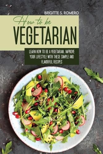 Cover image for How to Be Vegetrian: Learn How to Be Vegetarian. Improve your Lifestyle with These Simple Recipes.