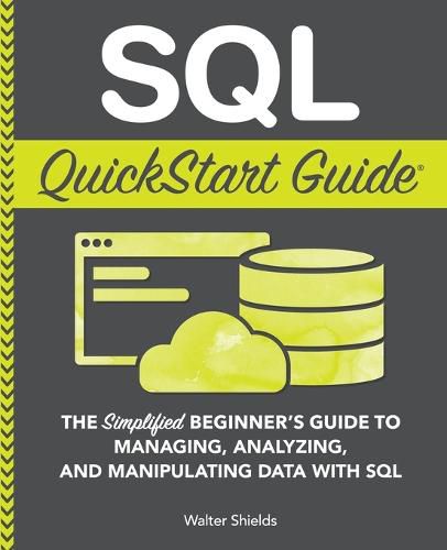 Cover image for SQL QuickStart Guide: The Simplified Beginner's Guide to Managing, Analyzing, and Manipulating Data With SQL