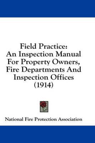 Cover image for Field Practice: An Inspection Manual for Property Owners, Fire Departments and Inspection Offices (1914)