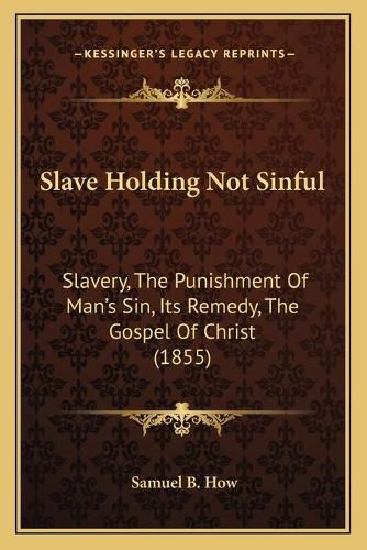 Slave Holding Not Sinful: Slavery, the Punishment of Man's Sin, Its Remedy, the Gospel of Christ (1855)