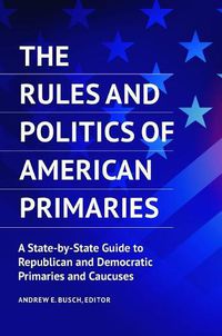 Cover image for The Rules and Politics of American Primaries: A State-by-State Guide to Republican and Democratic Primaries and Caucuses