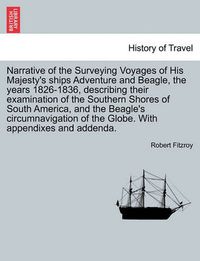 Cover image for Narrative of the Surveying Voyages of His Majesty's Ships Adventure and Beagle, the Years 1826-1836, Describing Their Examination of the Southern Shores of South America, and the Beagle's Circumnavigation of the Globe. with Appendixes and Addenda.