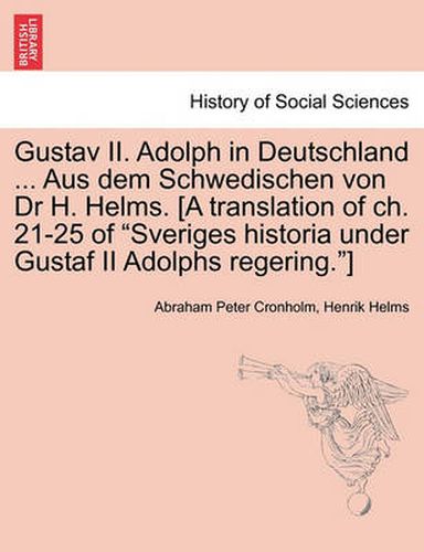 Gustav II. Adolph in Deutschland ... Aus Dem Schwedischen Von Dr H. Helms. [A Translation of Ch. 21-25 of Sveriges Historia Under Gustaf II Adolphs Regering.]