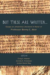 Cover image for But These Are Written . . .: Essays on Johannine Literature in Honor of Professor Benny C. Aker