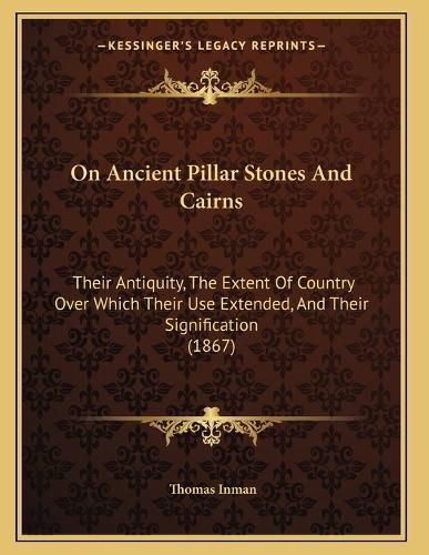 Cover image for On Ancient Pillar Stones and Cairns: Their Antiquity, the Extent of Country Over Which Their Use Extended, and Their Signification (1867)