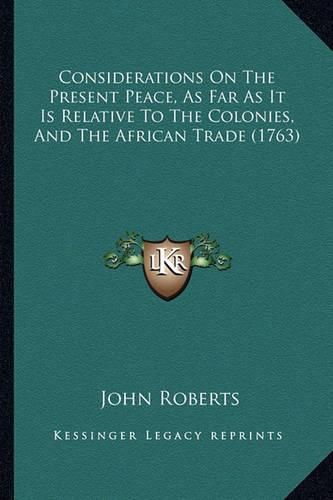 Cover image for Considerations on the Present Peace, as Far as It Is Relative to the Colonies, and the African Trade (1763)
