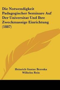 Cover image for Die Notwendigkeit Padagogischer Seminare Auf Der Universitat Und Ihre Zweckmassige Einrichtung (1887)