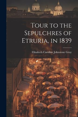 Cover image for Tour to the Sepulchres of Etruria, in 1839