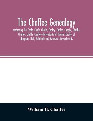 The Chaffee genealogy, embracing the Chafe, Chafy, Chafie, Chafey, Chafee, Chaphe, Chaffie, Chaffey, Chaffe, Chaffee descendants of Thomas Chaffe, of Hingham, Hull, Rehoboth and Swansea, Massachusetts; also certain lineages from families in the United Sta