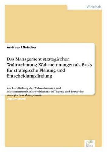 Cover image for Das Management strategischer Wahrnehmung: Wahrnehmungen als Basis fur strategische Planung und Entscheidungsfindung: Zur Handhabung der Wahrnehmungs- und Inkommensurabilitatsproblematik in Theorie und Praxis des strategischen Managements