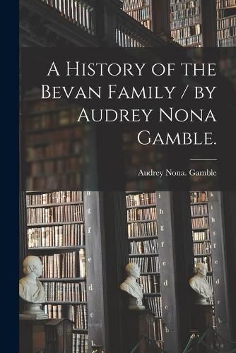 Cover image for A History of the Bevan Family / by Audrey Nona Gamble.