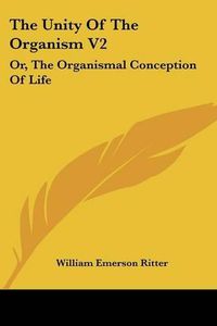 Cover image for The Unity of the Organism V2: Or, the Organismal Conception of Life