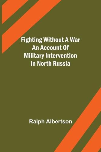 Cover image for Fighting Without a War An Account of Military Intervention in North Russia