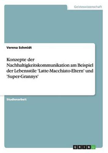 Cover image for Konzepte der Nachhaltigkeitskommunikation am Beispiel der Lebensstile 'Latte-Macchiato-Eltern' und 'Super-Grannys