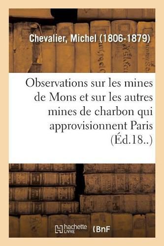 Observations Sur Les Mines de Mons Et Sur Les Autres Mines de Charbon Qui Approvisionnent Paris