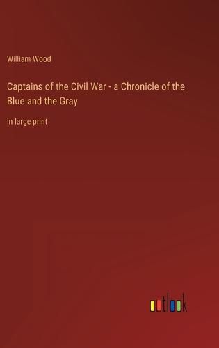 Captains of the Civil War - a Chronicle of the Blue and the Gray