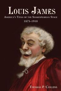 Cover image for Louis James: America's Titan of the Shakespearean Stage, 1875-1910