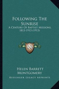 Cover image for Following the Sunrise: A Century of Baptist Missions, 1813-1913 (1913)