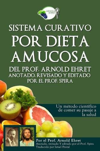 Cover image for Sistema Curativo Por Dieta Amucosa del Prof. Arnold Ehret: Anotado Revisado Y Editado Por El Prof. Spira