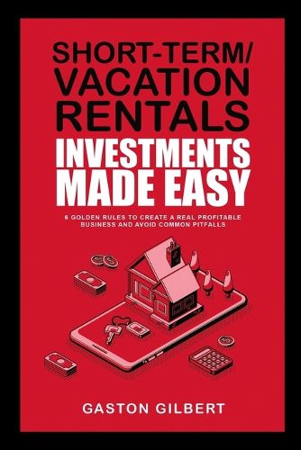 Cover image for Short-Term/Vacation Rentals Investments Made Easy: 6 Golden Rules To Create A Real Profitable Business And Avoid Common Pitfalls