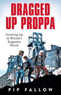 Cover image for Dragged Up Proppa: Growing up in Britain's forgotten North