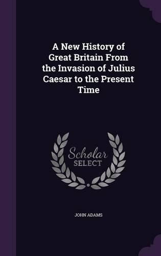 Cover image for A New History of Great Britain from the Invasion of Julius Caesar to the Present Time