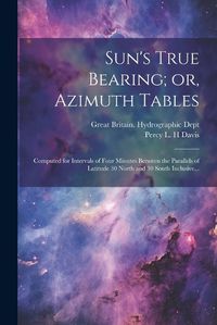 Cover image for Sun's True Bearing; or, Azimuth Tables