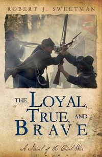 Cover image for The Loyal, True, and Brave: A Novel of the Civil War