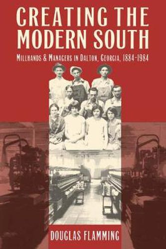 Cover image for Creating the Modern South: Millhands and Managers in Dalton, Georgia, 1884-1984