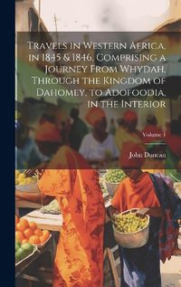 Cover image for Travels in Western Africa, in 1845 & 1846, Comprising a Journey From Whydah, Through the Kingdom of Dahomey, to Adofoodia, in the Interior; Volume 1