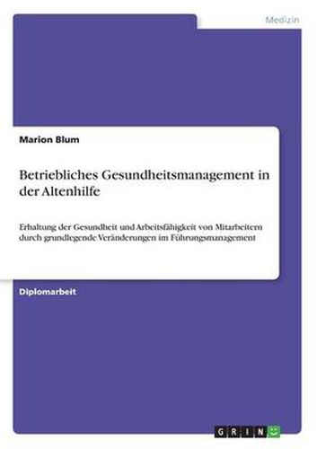 Cover image for Betriebliches Gesundheitsmanagement in der Altenhilfe: Erhaltung der Gesundheit und Arbeitsfahigkeit von Mitarbeitern durch grundlegende Veranderungen im Fuhrungsmanagement