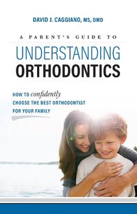 Cover image for A Parent's Guide to Understanding Orthodontics: How to Confidently Choose the Best Orthodontist for Your Family