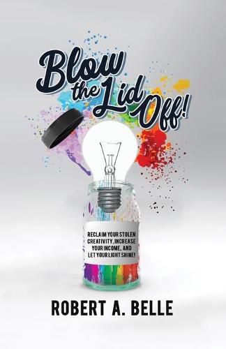 Cover image for Blow the Lid Off: Reclaim Your Stolen Creativity, Increase Your Income, and Let Your Light Shine!