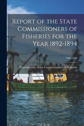 Cover image for Report of the State Commissioners of Fisheries for the Year 1892-1894; 1892-1894