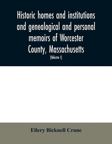 Historic homes and institutions and genealogical and personal memoirs of Worcester County, Massachusetts