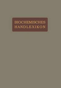 Cover image for Biochemisches Handlexikon: II. Band Gummisubstanzen. Hemicellulosen. Pflanzenschleime. Pektinstoffe. Huminsubstanzen. Starke. Dextrine. Inuline. Cellulosen. Glykogen. Die Einfachen Zuckerarten. Stickstoffhaltige Kohlenhydrate. Cyklosen. Glucoside