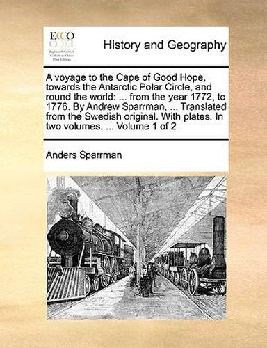 Cover image for A Voyage to the Cape of Good Hope, Towards the Antarctic Polar Circle, and Round the World: From the Year 1772, to 1776. by Andrew Sparrman, ... Translated from the Swedish Original. with Plates. in Two Volumes. ... Volume 1 of 2