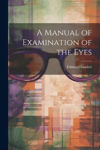 Cover image for A Manual of Examination of the Eyes