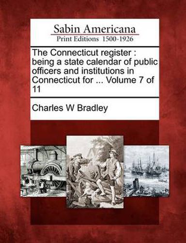 The Connecticut Register: Being a State Calendar of Public Officers and Institutions in Connecticut for ... Volume 7 of 11