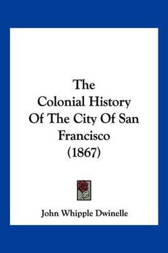 Cover image for The Colonial History of the City of San Francisco (1867)