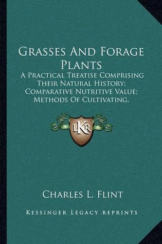 Cover image for Grasses and Forage Plants: A Practical Treatise Comprising Their Natural History; Comparative Nutritive Value; Methods of Cultivating, Cutting and Curing