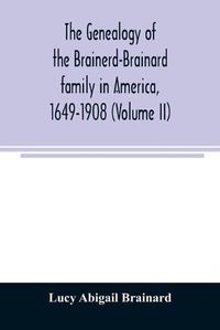 Cover image for The genealogy of the Brainerd-Brainard family in America, 1649-1908 (Volume II)