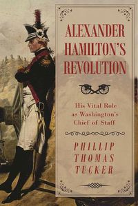 Cover image for Alexander Hamilton's Revolution: His Vital Role as Washington's Chief of Staff