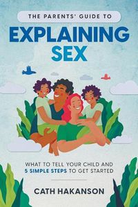 Cover image for The Parents' Guide to Explaining Sex: What to Tell Your Child and 5 Simple Steps to Get Started