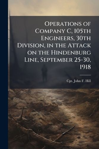 Cover image for Operations of Company C, 105th Engineers, 30th Division, in the Attack on the Hindenburg Line, September 25-30, 1918