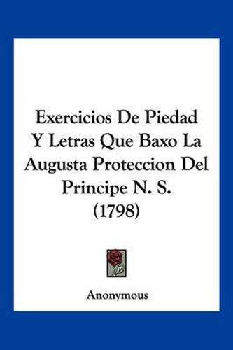 Cover image for Exercicios de Piedad y Letras Que Baxo La Augusta Proteccion del Principe N. S. (1798)