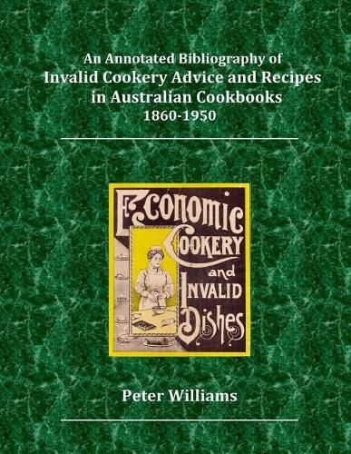 An Annotated Bibliography of Invalid Cookery Advice and Recipes in Australian Cookbooks 1860-1950