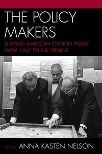 Cover image for The Policy Makers: Shaping American Foreign Policy from 1947 to the Present
