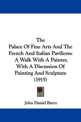 Cover image for The Palace of Fine Arts and the French and Italian Pavilions: A Walk with a Painter, with a Discussion of Painting and Sculpture (1915)